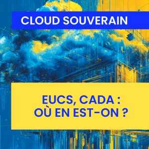 Cloud souverain, EUCS, CADA : où en est-on ?
